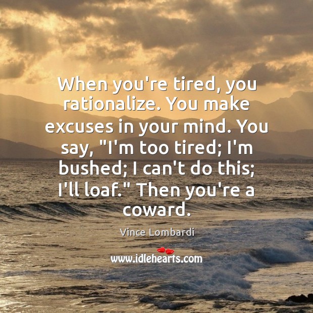 When you’re tired, you rationalize. You make excuses in your mind. You Vince Lombardi Picture Quote