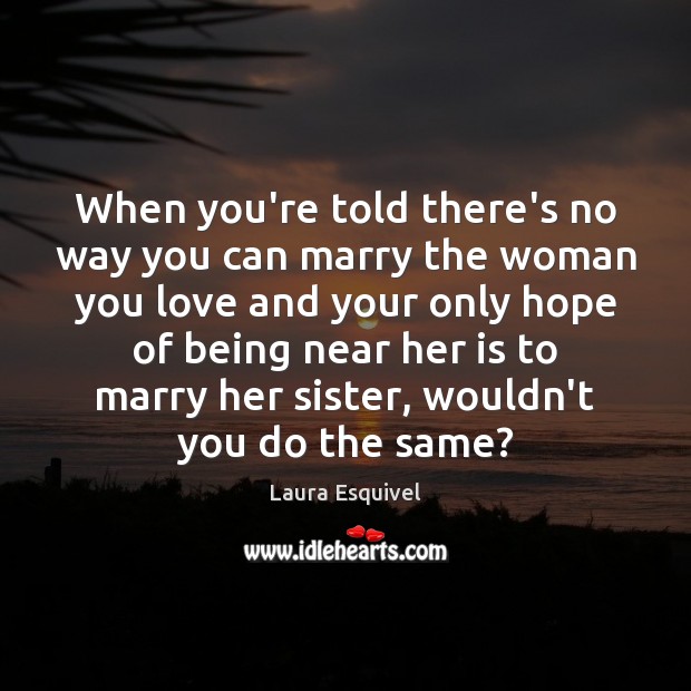 When you’re told there’s no way you can marry the woman you Laura Esquivel Picture Quote