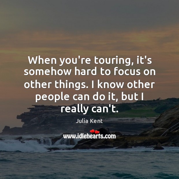 When you’re touring, it’s somehow hard to focus on other things. I Julia Kent Picture Quote