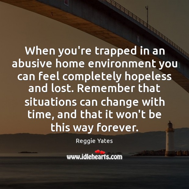 When you’re trapped in an abusive home environment you can feel completely Image