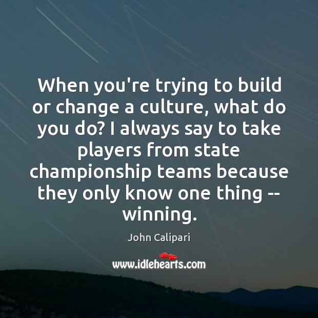When you’re trying to build or change a culture, what do you John Calipari Picture Quote
