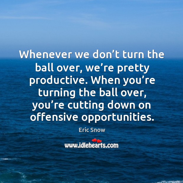 When you’re turning the ball over, you’re cutting down on offensive opportunities. Eric Snow Picture Quote