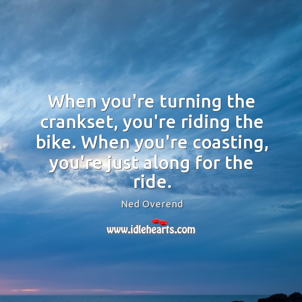 When you’re turning the crankset, you’re riding the bike. When you’re coasting, Ned Overend Picture Quote