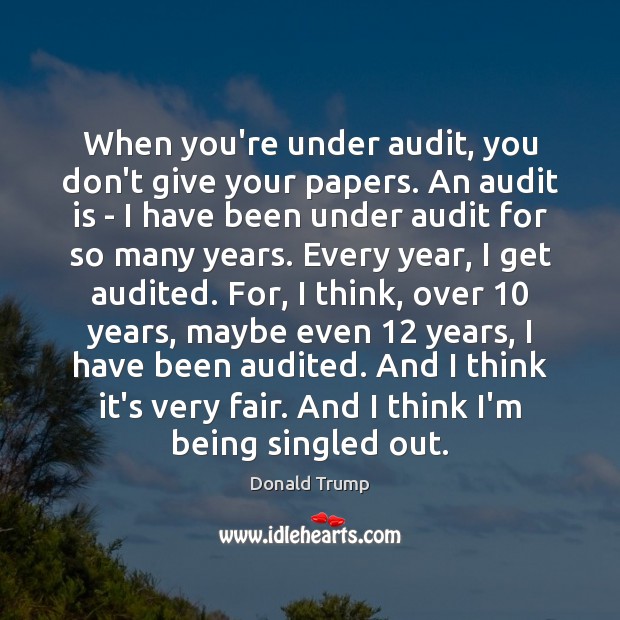 When you’re under audit, you don’t give your papers. An audit is Donald Trump Picture Quote