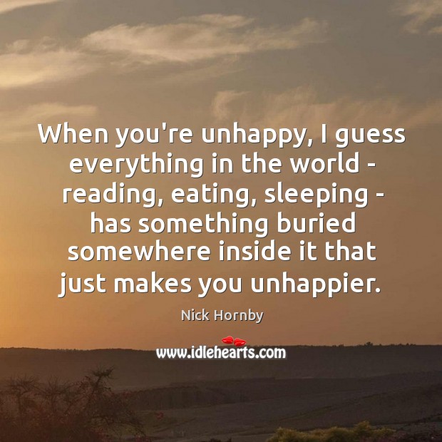 When you’re unhappy, I guess everything in the world – reading, eating, Image