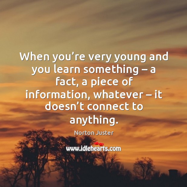 When you’re very young and you learn something – a fact, a piece of information Norton Juster Picture Quote