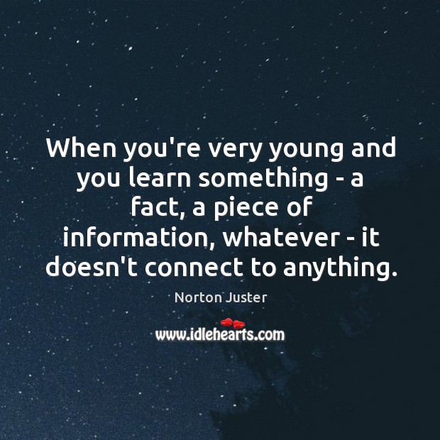 When you’re very young and you learn something – a fact, a Norton Juster Picture Quote