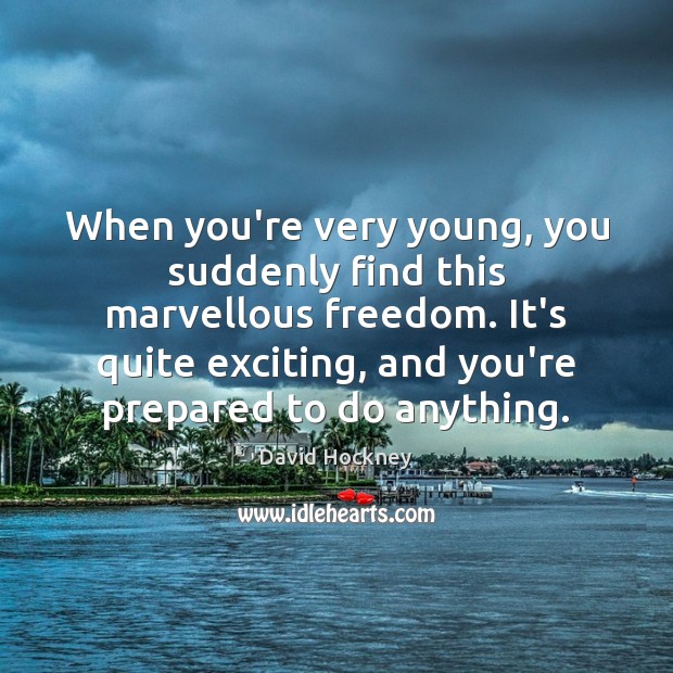 When you’re very young, you suddenly find this marvellous freedom. It’s quite David Hockney Picture Quote