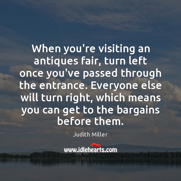 When you’re visiting an antiques fair, turn left once you’ve passed through Judith Miller Picture Quote