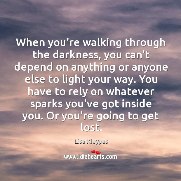 When you’re walking through the darkness, you can’t depend on anything or Lisa Kleypas Picture Quote