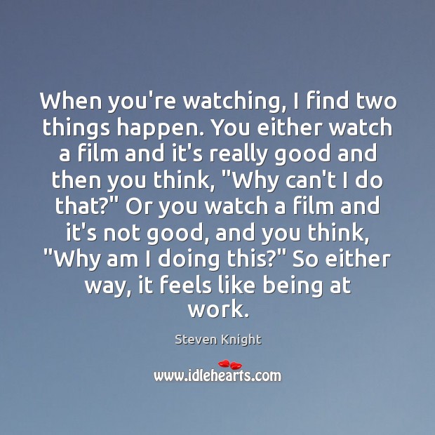 When you’re watching, I find two things happen. You either watch a Steven Knight Picture Quote
