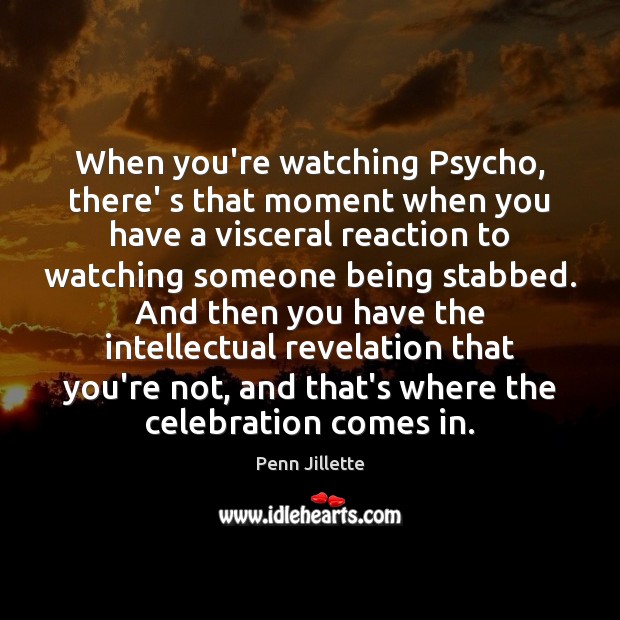 When you’re watching Psycho, there’ s that moment when you have a Image