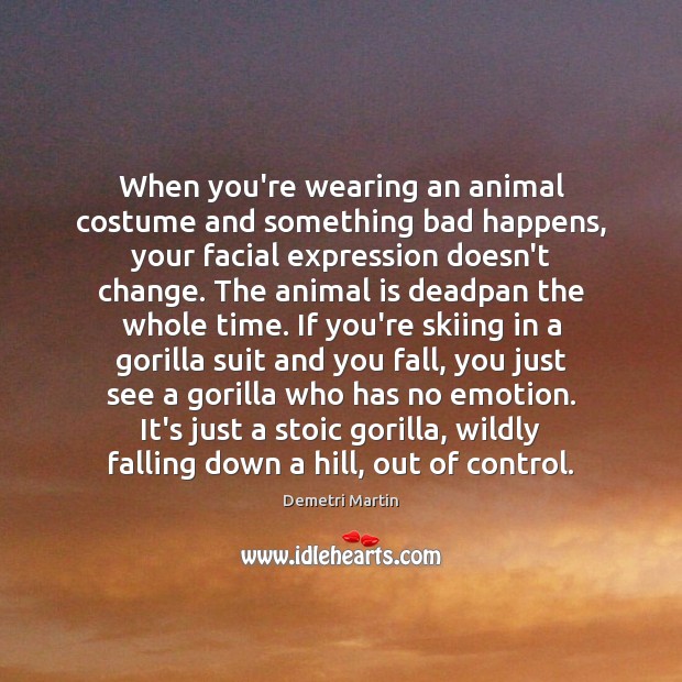 When you’re wearing an animal costume and something bad happens, your facial Demetri Martin Picture Quote