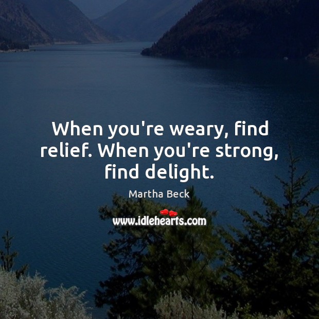When you’re weary, find relief. When you’re strong, find delight. Image