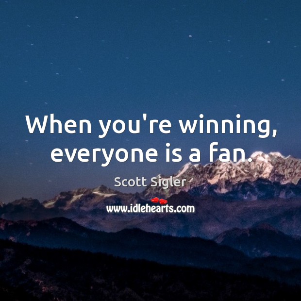 When you’re winning, everyone is a fan. Scott Sigler Picture Quote