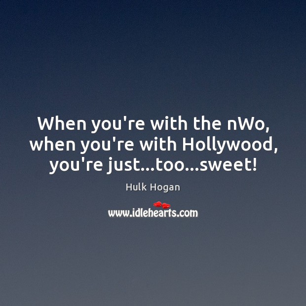 When you’re with the nWo, when you’re with Hollywood, you’re just…too…sweet! Hulk Hogan Picture Quote