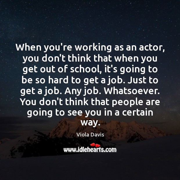 When you’re working as an actor, you don’t think that when you Viola Davis Picture Quote