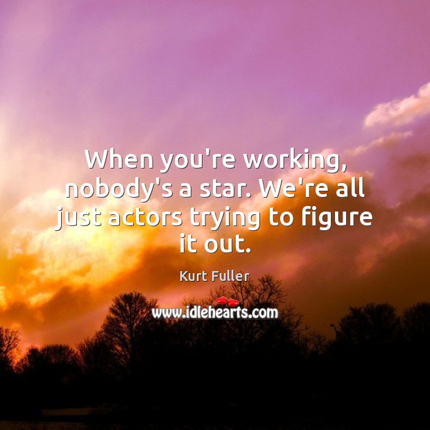 When you’re working, nobody’s a star. We’re all just actors trying to figure it out. Image