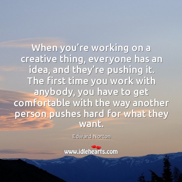 When you’re working on a creative thing, everyone has an idea, and they’re pushing it. Edward Norton Picture Quote
