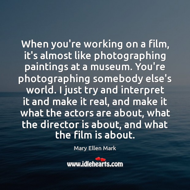 When you’re working on a film, it’s almost like photographing paintings at Mary Ellen Mark Picture Quote