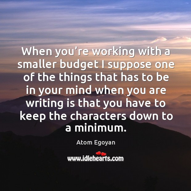 When you’re working with a smaller budget I suppose one of the things that has to be in Atom Egoyan Picture Quote