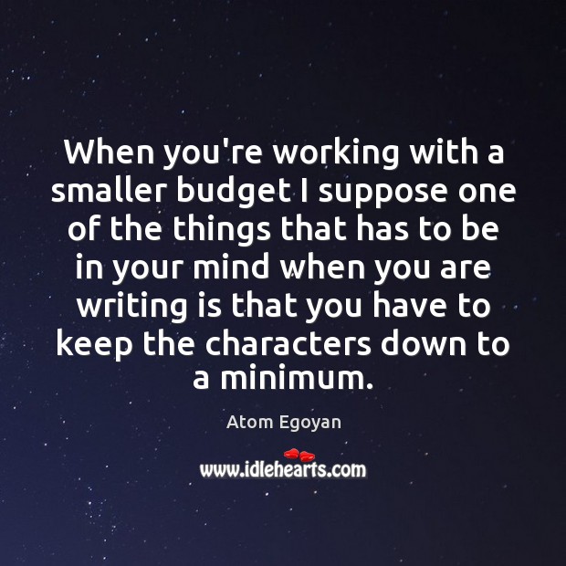When you’re working with a smaller budget I suppose one of the Atom Egoyan Picture Quote