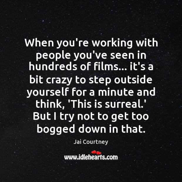 When you’re working with people you’ve seen in hundreds of films… it’s Jai Courtney Picture Quote