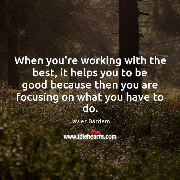 When you’re working with the best, it helps you to be good Javier Bardem Picture Quote