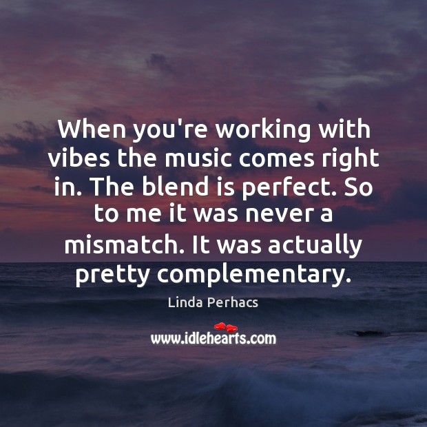 When you’re working with vibes the music comes right in. The blend Linda Perhacs Picture Quote