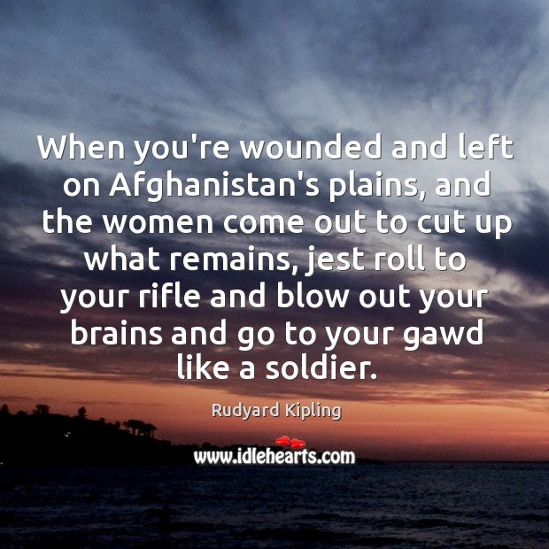 When you’re wounded and left on Afghanistan’s plains, and the women come Rudyard Kipling Picture Quote