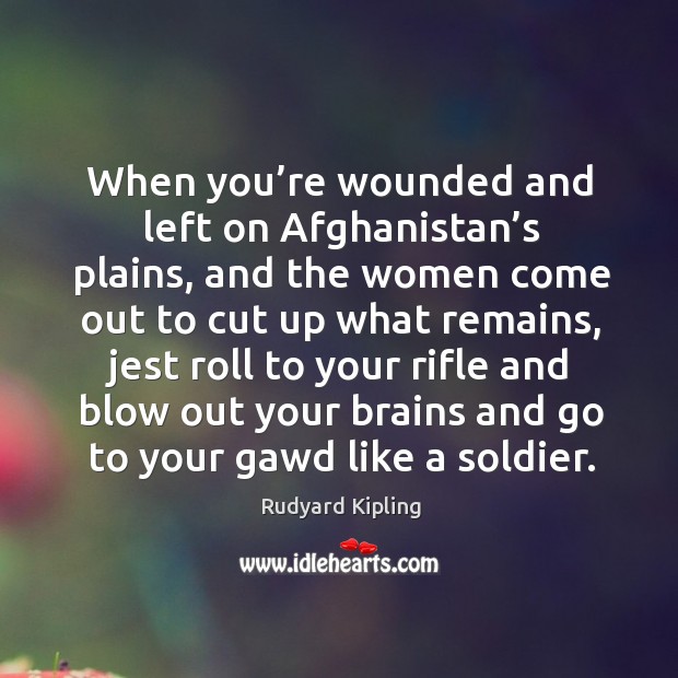 When you’re wounded and left on afghanistan’s plains, and the women come out to cut up what remains Rudyard Kipling Picture Quote