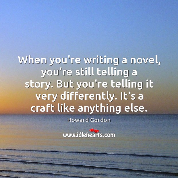 When you’re writing a novel, you’re still telling a story. But you’re Howard Gordon Picture Quote