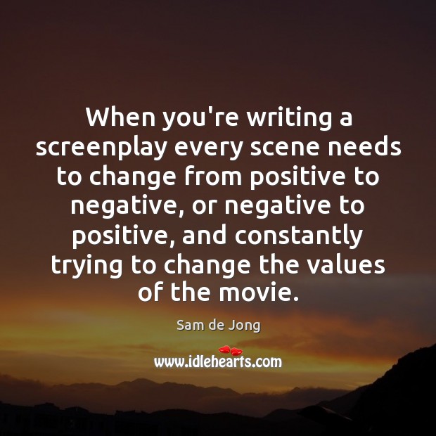 When you’re writing a screenplay every scene needs to change from positive Sam de Jong Picture Quote