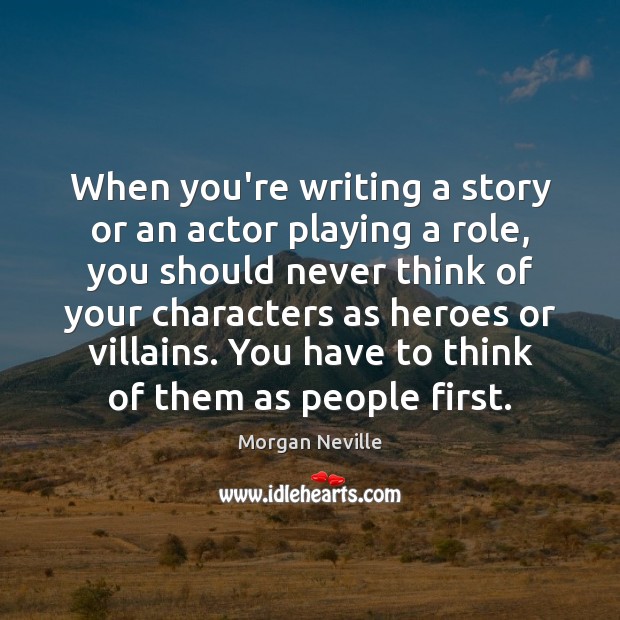 When you’re writing a story or an actor playing a role, you Morgan Neville Picture Quote