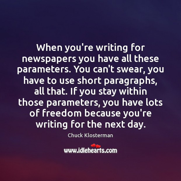 When you’re writing for newspapers you have all these parameters. You can’t Chuck Klosterman Picture Quote
