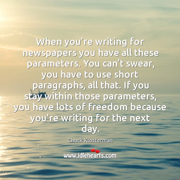 When you’re writing for newspapers you have all these parameters. Chuck Klosterman Picture Quote