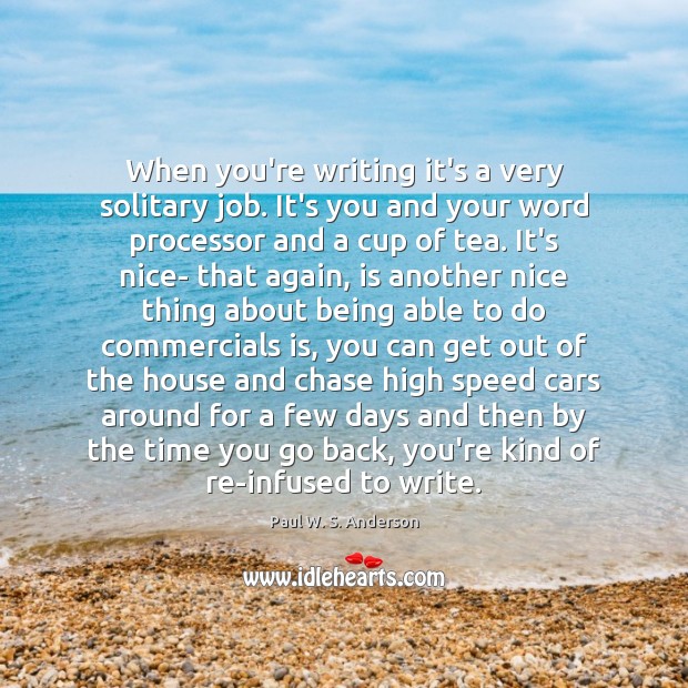 When you’re writing it’s a very solitary job. It’s you and your Paul W. S. Anderson Picture Quote