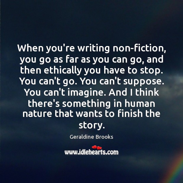 When you’re writing non-fiction, you go as far as you can go, Geraldine Brooks Picture Quote