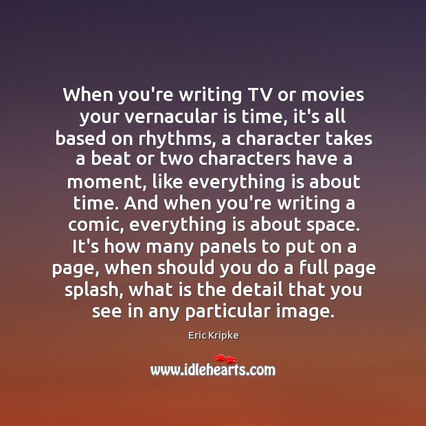 When you’re writing TV or movies your vernacular is time, it’s all Eric Kripke Picture Quote