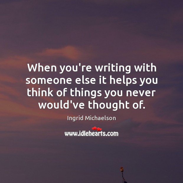 When you’re writing with someone else it helps you think of things Ingrid Michaelson Picture Quote