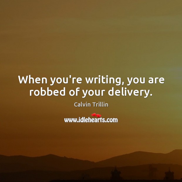 When you’re writing, you are robbed of your delivery. Calvin Trillin Picture Quote