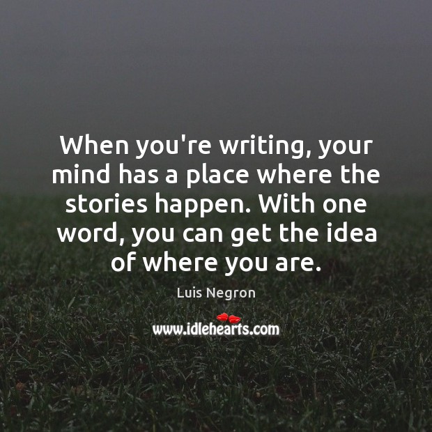 When you’re writing, your mind has a place where the stories happen. Luis Negron Picture Quote