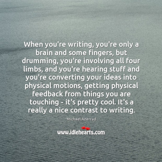 When you’re writing, you’re only a brain and some fingers, but drumming, Michael Azerrad Picture Quote