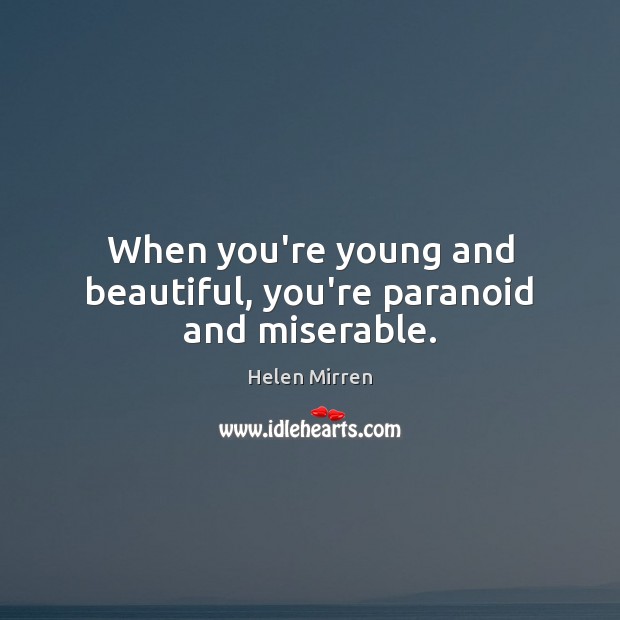 When you’re young and beautiful, you’re paranoid and miserable. Image