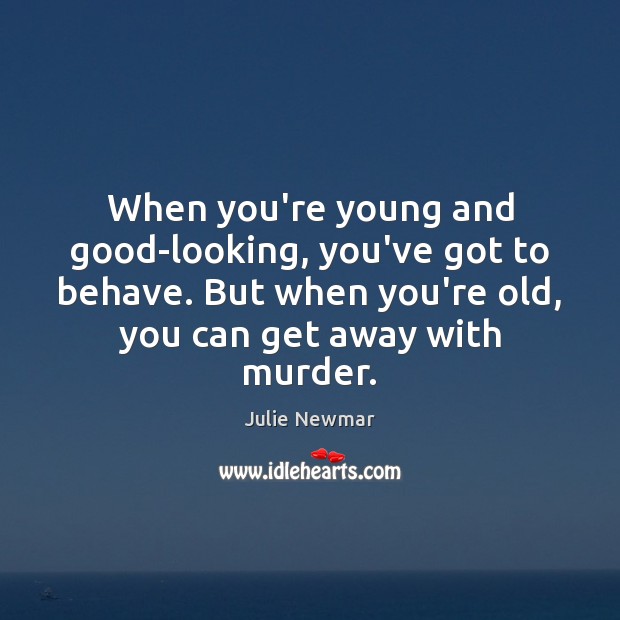 When you’re young and good-looking, you’ve got to behave. But when you’re Julie Newmar Picture Quote