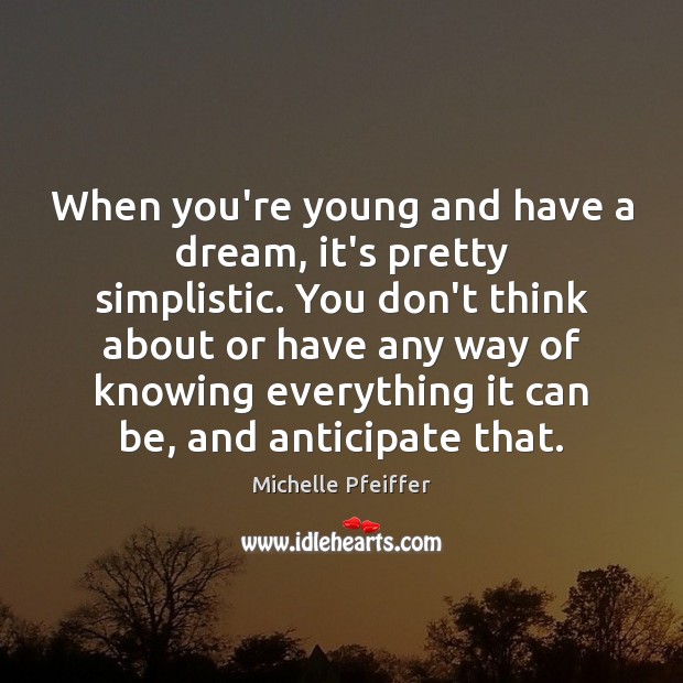 When you’re young and have a dream, it’s pretty simplistic. You don’t Michelle Pfeiffer Picture Quote
