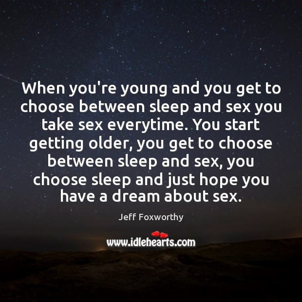When you’re young and you get to choose between sleep and sex Jeff Foxworthy Picture Quote