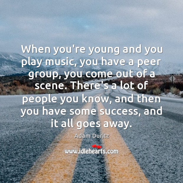 When you’re young and you play music, you have a peer group, Adam Duritz Picture Quote