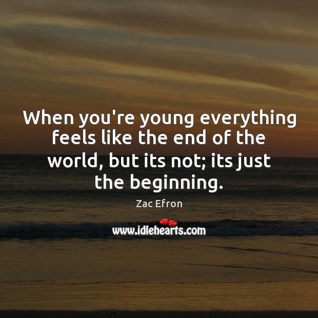 When you’re young everything feels like the end of the world, but Zac Efron Picture Quote