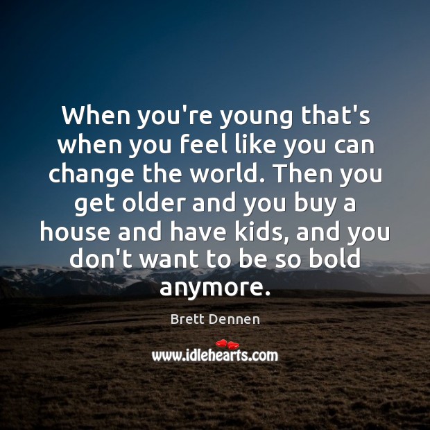 When you’re young that’s when you feel like you can change the Brett Dennen Picture Quote